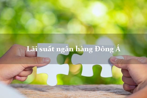 Lãi suất ngân hàng Đông Á