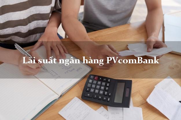 Lãi suất ngân hàng PVcomBank